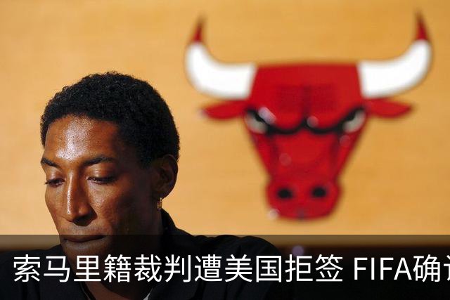 索马里籍裁判遭美国拒签 FIFA确认其无法参加世界杯