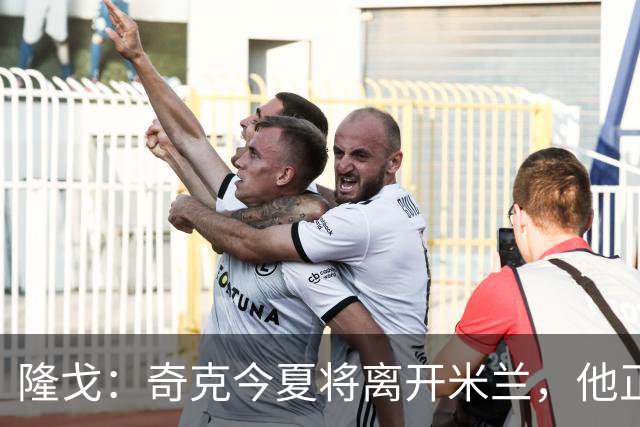 隆戈：奇克今夏将离开米兰，他正在寻找重返英超的机会