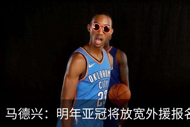 马德兴：明年亚冠将放宽外援报名名额